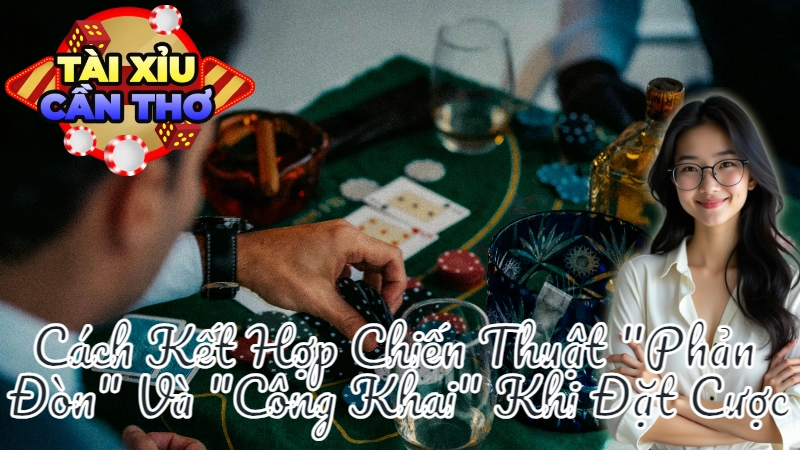 Cách Kết Hợp Chiến Thuật “Phản Đòn” Và “Công Khai” Khi Đặt Cược