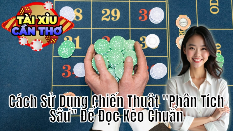 Cách Sử Dụng Chiến Thuật “Phân Tích Sâu” Để Đọc Kèo Chuẩn