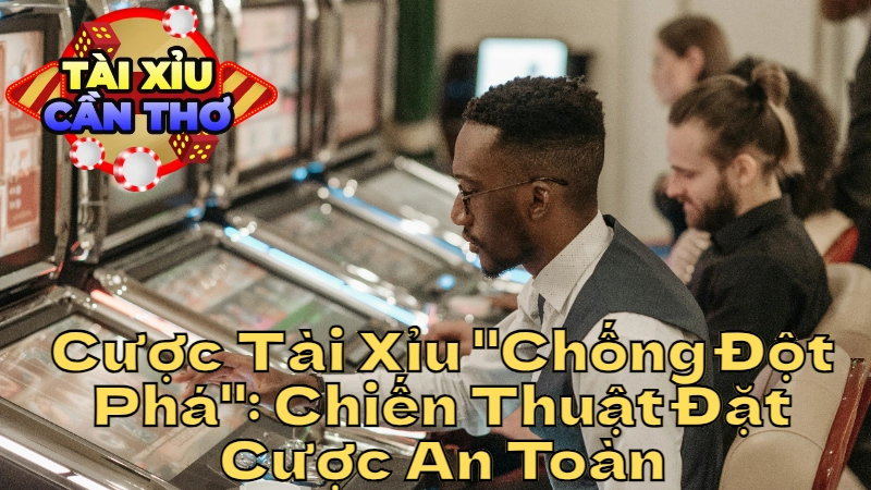 Cược Tài Xỉu “Chống Đột Phá”: Chiến Thuật Đặt Cược An Toàn